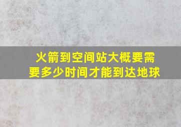 火箭到空间站大概要需要多少时间才能到达地球