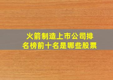 火箭制造上市公司排名榜前十名是哪些股票