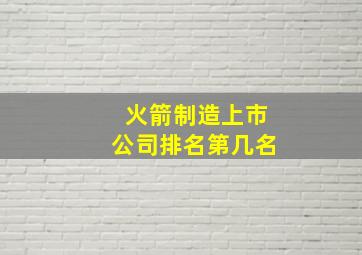 火箭制造上市公司排名第几名