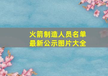 火箭制造人员名单最新公示图片大全