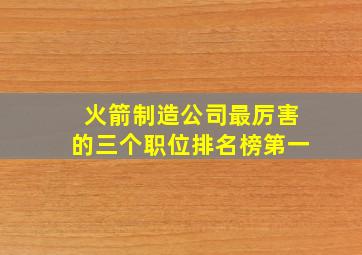 火箭制造公司最厉害的三个职位排名榜第一