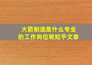 火箭制造是什么专业的工作岗位呢知乎文章