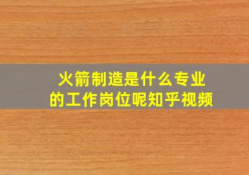 火箭制造是什么专业的工作岗位呢知乎视频