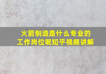 火箭制造是什么专业的工作岗位呢知乎视频讲解