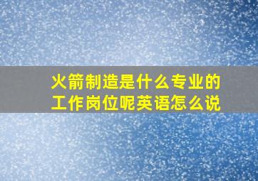 火箭制造是什么专业的工作岗位呢英语怎么说