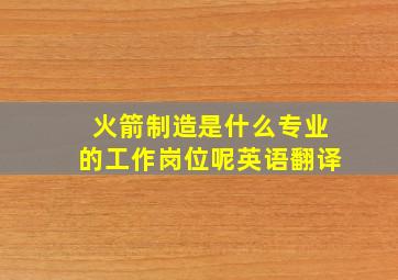 火箭制造是什么专业的工作岗位呢英语翻译