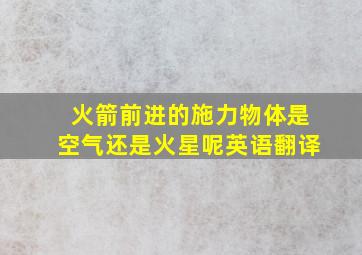 火箭前进的施力物体是空气还是火星呢英语翻译