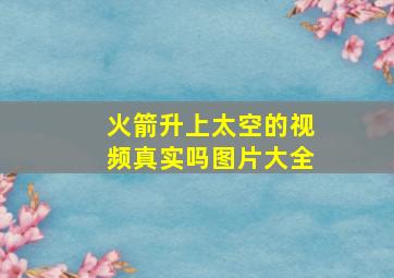 火箭升上太空的视频真实吗图片大全