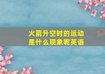 火箭升空时的运动是什么现象呢英语