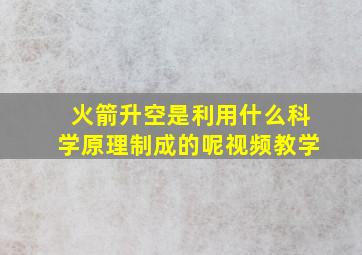 火箭升空是利用什么科学原理制成的呢视频教学