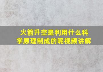 火箭升空是利用什么科学原理制成的呢视频讲解