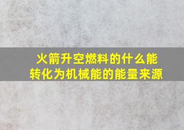 火箭升空燃料的什么能转化为机械能的能量来源