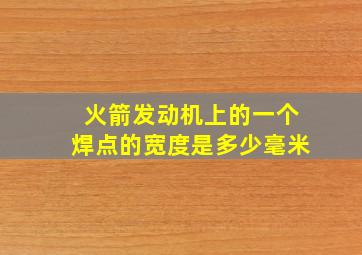 火箭发动机上的一个焊点的宽度是多少毫米