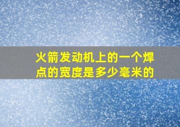 火箭发动机上的一个焊点的宽度是多少毫米的