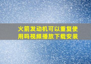 火箭发动机可以重复使用吗视频播放下载安装