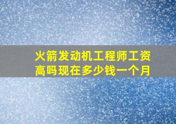 火箭发动机工程师工资高吗现在多少钱一个月