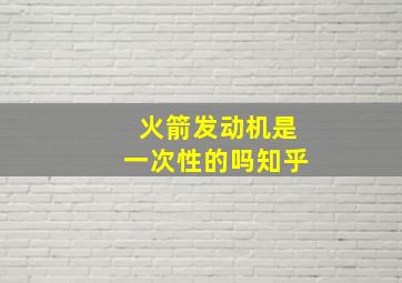 火箭发动机是一次性的吗知乎