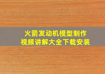 火箭发动机模型制作视频讲解大全下载安装