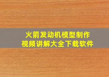 火箭发动机模型制作视频讲解大全下载软件