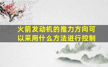 火箭发动机的推力方向可以采用什么方法进行控制