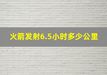 火箭发射6.5小时多少公里