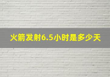 火箭发射6.5小时是多少天