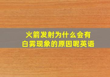 火箭发射为什么会有白雾现象的原因呢英语