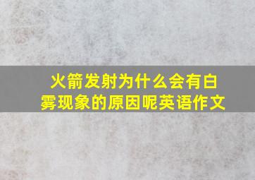 火箭发射为什么会有白雾现象的原因呢英语作文