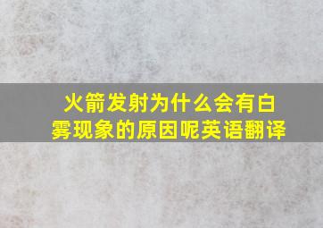 火箭发射为什么会有白雾现象的原因呢英语翻译