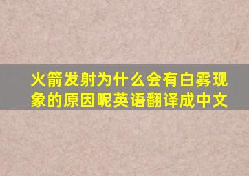 火箭发射为什么会有白雾现象的原因呢英语翻译成中文