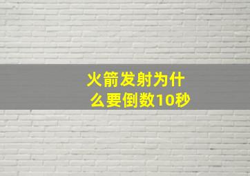 火箭发射为什么要倒数10秒