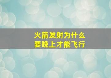 火箭发射为什么要晚上才能飞行