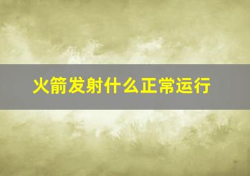 火箭发射什么正常运行