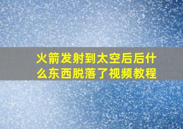 火箭发射到太空后后什么东西脱落了视频教程