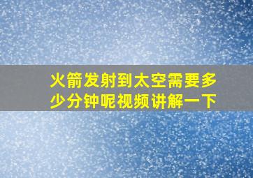 火箭发射到太空需要多少分钟呢视频讲解一下