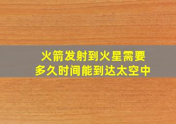 火箭发射到火星需要多久时间能到达太空中