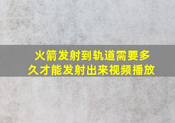 火箭发射到轨道需要多久才能发射出来视频播放