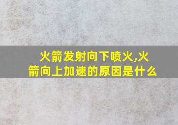 火箭发射向下喷火,火箭向上加速的原因是什么