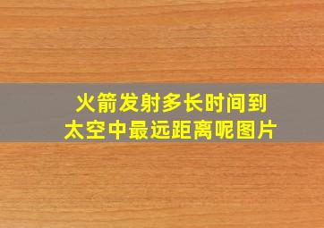 火箭发射多长时间到太空中最远距离呢图片