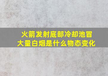 火箭发射底部冷却池冒大量白烟是什么物态变化