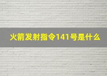 火箭发射指令141号是什么