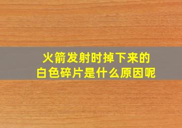 火箭发射时掉下来的白色碎片是什么原因呢