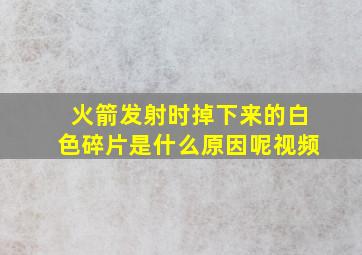 火箭发射时掉下来的白色碎片是什么原因呢视频