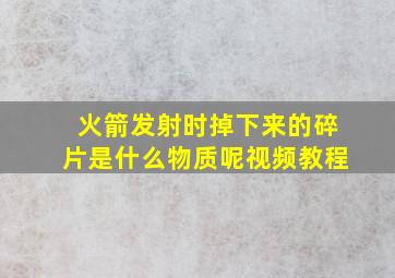 火箭发射时掉下来的碎片是什么物质呢视频教程