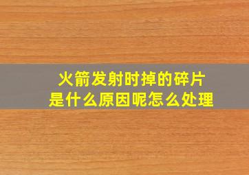 火箭发射时掉的碎片是什么原因呢怎么处理