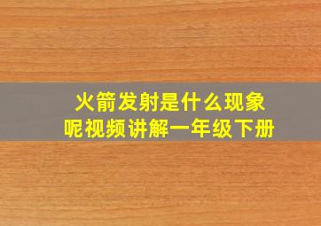 火箭发射是什么现象呢视频讲解一年级下册