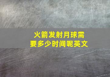 火箭发射月球需要多少时间呢英文