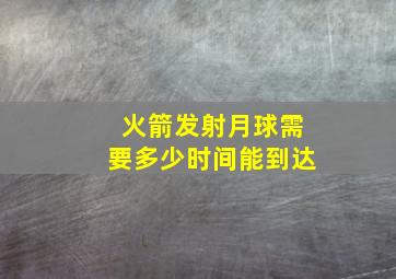 火箭发射月球需要多少时间能到达