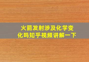 火箭发射涉及化学变化吗知乎视频讲解一下