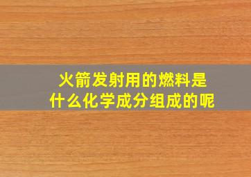 火箭发射用的燃料是什么化学成分组成的呢